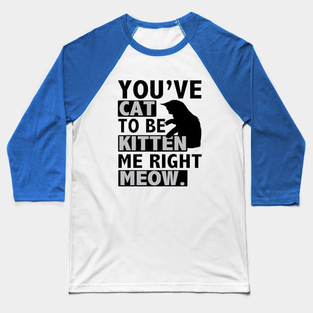 You've Cat To Be Kitten Me Right Meow Baseball T-Shirt by Esliger
